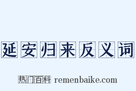 延安归来反义词是什么意思的图片